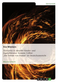 Title: Dystopien in aktueller Kinder- und Jugendliteratur. Suzanne Collins' 'Die Tribute von Panem' im Deutschunterricht: Suzanne Collins' Die Tribute von Panem, Author: Eva Wiemers