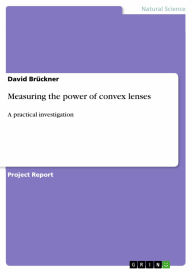 Title: Measuring the power of convex lenses: A practical investigation, Author: David Brückner