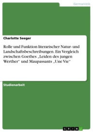 Title: Rolle und Funktion literarischer Natur- und Landschaftsbeschreibungen. Ein Vergleich zwischen Goethes 'Leiden des jungen Werther' und Maupassants 'Une Vie', Author: Charlotte Seeger