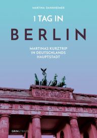 Title: 1 Tag in Berlin: Martinas Kurztrip in Deutschlands Hauptstadt, Author: Martina Dannheimer