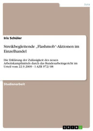 Title: Streikbegleitende 'Flashmob'-Aktionen im Einzelhandel: Die Erklärung der Zulässigkeit des neuen Arbeitskampfmittels durch das Bundesarbeitsgericht im Urteil vom 22.9.2009 - 1 AZR 972/ 08, Author: Iris Schüler