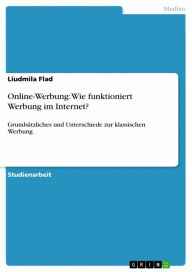 Title: Online-Werbung: Wie funktioniert Werbung im Internet?: Grundsätzliches und Unterschiede zur klassischen Werbung, Author: Liudmila Flad