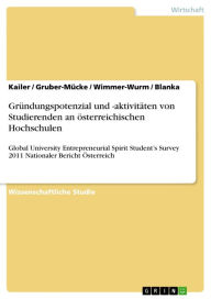 Title: Gründungspotenzial und -aktivitäten von Studierenden an österreichischen Hochschulen: Global University Entrepreneurial Spirit Student's Survey 2011 Nationaler Bericht Österreich, Author: Kailer