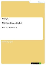 Title: Wal-Mart Going Global: While Not Acting Local, Author: Anonymous