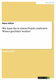 Title: Wie kann das in einem Projekt erarbeitete Wissen geschützt werden?, Author: Rano Istlow