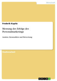 Title: Messung des Erfolgs des Personalmarketings: Ansätze, Kennzahlen und Bewertung, Author: Frederik Kupitz