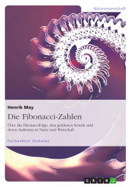 Title: Die Fibonacci-Zahlen. Über die Fibonaccifolge, den goldenen Schnitt und deren Auftreten in Natur und Wirtschaft, Author: Henrik May