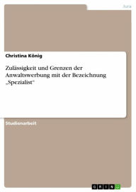 Title: Zulässigkeit und Grenzen der Anwaltswerbung mit der Bezeichnung 'Spezialist', Author: Christina König
