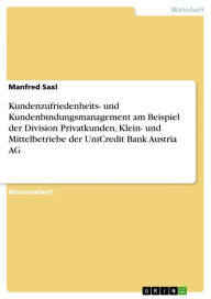 Title: Kundenzufriedenheits- und Kundenbindungsmanagement am Beispiel der Division Privatkunden, Klein- und Mittelbetriebe der UniCredit Bank Austria AG, Author: Manfred Saxl