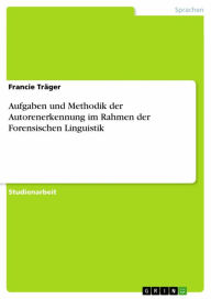 Title: Aufgaben und Methodik der Autorenerkennung im Rahmen der Forensischen Linguistik, Author: Francie Träger