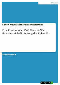 Title: Free Content oder Paid Content: Wie finanziert sich die Zeitung der Zukunft?, Author: Simon Preuß