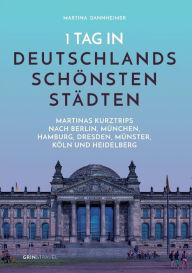 Title: 1 Tag in Deutschlands schönsten Städten: Martinas Städte-Kurztrips nach Berlin, München, Hamburg, Dresden, Münster, Köln und Heidelberg, Author: Martina Dannheimer