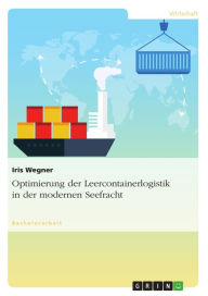 Title: Optimierung der Leercontainerlogistik in der modernen Seefracht: Optimizing of Empty Container Logistics in modern Ocean Freight, Author: Iris Wegner