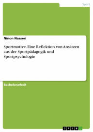 Title: Sportmotive. Eine Reflektion von Ansätzen aus der Sportpädagogik und Sportpsychologie: Eine Reflektion von Ansätzen aus der Sportpädagogik und Sportpsychologie, Author: Ninon Nasseri