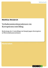 Title: Verhaltensinterdependenzen im Korruptionscontrolling: Bedeutung des Controllings im Kampf gegen Korruption in Wirtschaftsunternehmen, Author: Matthias Weisbrich