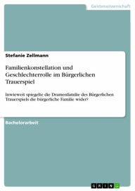 Title: Familienkonstellation und Geschlechterrolle im Bürgerlichen Trauerspiel: Inwieweit spiegelte die Dramenfamilie des Bürgerlichen Trauerspiels die bürgerliche Familie wider?, Author: Stefanie Zellmann