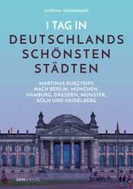 Title: 1 Tag in Deutschlands schönsten Städten: Martinas Städte-Kurztrips nach Berlin, München, Hamburg, Dresden, Münster, Köln und Heidelberg, Author: Martina Dannheimer