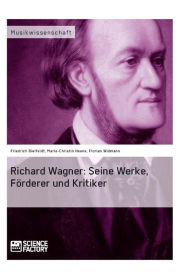 Title: Richard Wagner. Seine Werke, Förderer und Kritiker: Seine Werke, Förderer und Kritiker, Author: Friedrich Bielfeldt