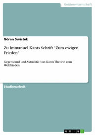 Title: Zu Immanuel Kants Schrift 'Zum ewigen Frieden': Gegenstand und Aktualität von Kants Theorie vom Weltfrieden, Author: Göran Swistek