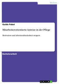 Title: Mitarbeiterorientierte Anreize in der Pflege: Motivation und Arbeitszufriedenheit steigern, Author: Guido Pabst