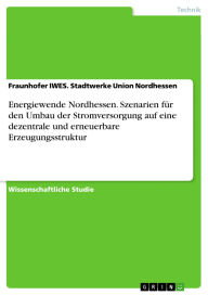 Title: Energiewende Nordhessen. Szenarien für den Umbau der Stromversorgung auf eine dezentrale und erneuerbare Erzeugungsstruktur, Author: Fraunhofer IWES. Stadtwerke Union Nordhessen
