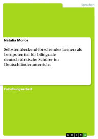 Title: Selbstentdeckend-forschendes Lernen als Lernpotential für bilinguale deutsch-türkische Schüler im Deutschförderunterricht, Author: Natalia Moroz