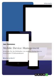 Title: Mobile Device Management: Konzepte für das Einbinden von mobilen Endgeräten in bestehende IT-Infrastrukturen, Author: Jan Hommes
