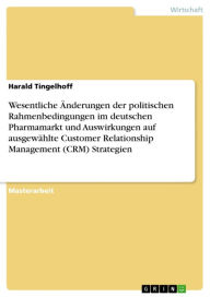 Title: Wesentliche Änderungen der politischen Rahmenbedingungen im deutschen Pharmamarkt und Auswirkungen auf ausgewählte Customer Relationship Management (CRM) Strategien, Author: Harald Tingelhoff