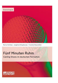 Title: Fünf Minuten Ruhm. Casting Shows im deutschen Fernsehen: Casting Shows im deutschen Fernsehen, Author: Marina Schrömer