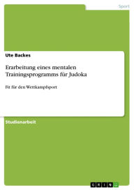 Title: Erarbeitung eines mentalen Trainingsprogramms für Judoka: Fit für den Wettkampfsport, Author: Ute Backes