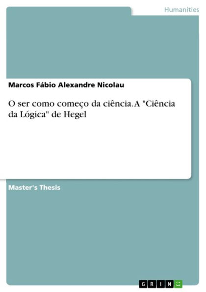 O ser como começo da ciência. A 'Ciência da Lógica' de Hegel: A 'Ciência da Lógica' de Hegel