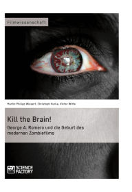 Title: Kill the Brain! George A. Romero und die Geburt des modernen Zombiefilms, Author: Martin Philipp Wiesert