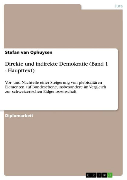 Direkte und indirekte Demokratie (Band 1 - Haupttext): Vor- und Nachteile einer Steigerung von plebiszitären Elementen auf Bundesebene, insbesondere im Vergleich zur schweizerischen Eidgenossenschaft