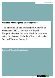 Title: The attitude of the Evangelical Church in Germany (EKD) towards the Papal Encyclicals after the year 1965. Its relations with the Roman Catholic Church after the Second Vatican Council., Author: Christos-Athenagoras Ziliaskopoulos