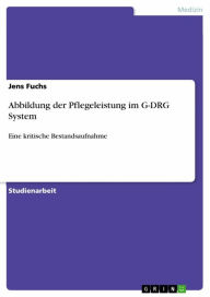 Title: Abbildung der Pflegeleistung im G-DRG System: Eine kritische Bestandsaufnahme, Author: Jens Fuchs