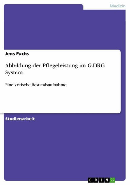 Abbildung der Pflegeleistung im G-DRG System: Eine kritische Bestandsaufnahme