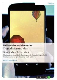 Title: Digitalisierung des Kinderbuchmarktes: Marktanalyse von Kinderbuch-Apps als Orientierungshilfe für Contentanbieter, -produzenten und -nutzer, Author: Melissa Johanna Schumacher