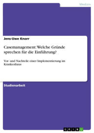 Title: Casemanagement: Welche Gründe sprechen für die Einführung?: Vor- und Nachteile einer Implementierung im Krankenhaus, Author: Jens-Uwe Knorr