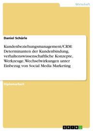 Title: Kundenbeziehungsmanagement/CRM: Determinanten der Kundenbindung, verhaltenswissenschaftliche Konzepte, Werkzeuge, Wechselwirkungen unter Einbezug von Social Media Marketing, Author: Daniel Schürle