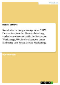 Title: Kundenbeziehungsmanagement/CRM: Determinanten der Kundenbindung, verhaltenswissenschaftliche Konzepte, Werkzeuge, Wechselwirkungen unter Einbezug von Social Media Marketing, Author: Daniel Schürle