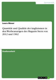 Title: Quantität und Qualität der Anglizismen in den Werbeanzeigen des Magazin Stern von 2012 und 1962, Author: Laura Moser