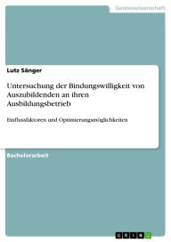Title: Untersuchung der Bindungswilligkeit von Auszubildenden an ihren Ausbildungsbetrieb: Einflussfaktoren und Optimierungsmöglichkeiten, Author: Lutz Sänger