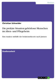 Title: Die prekäre Situation gehörloser Menschen im Alten- und Pflegeheim: Eine Analyse mithilfe der Isolationstheorie nach Jantzen, Author: Christian Schneider