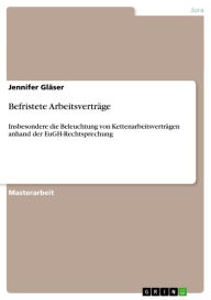 Title: Befristete Arbeitsverträge: Insbesondere die Beleuchtung von Kettenarbeitsverträgen anhand der EuGH-Rechtsprechung, Author: Jennifer Gläser