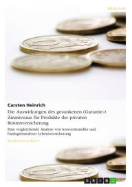 Title: Die Auswirkungen des gesunkenen (Garantie-) Zinsniveaus für Produkte der privaten Rentenversicherung: Eine vergleichende Analyse von konventioneller und fondsgebundener Lebensversicherung, Author: Carsten Heinrich