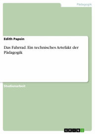 Title: Das Fahrrad. Ein technisches Artefakt der Pädagogik, Author: Edith Papsin