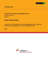 Title: China's Success Story: A reaction to 'Why Nations Fail' (Acemoglu/Robinson 2012): How can China's success be explained - and is it a sustainable one?, Author: Christopher King