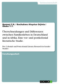 Title: Überschneidungen und Differenzen zwischen Familienleben in Deutschland und in Afrika. Eine vor- und postkolonial literarische Studie.: Pre- Colonial- und Postcolonial Literary Research in Gender Studies, Author: Ibemesi F.N.