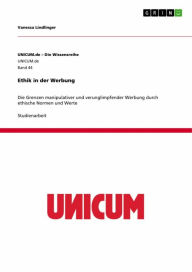 Title: Ethik in der Werbung: Die Grenzen manipulativer und verunglimpfender Werbung durch ethische Normen und Werte, Author: Vanessa Lindlinger