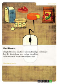 Title: Möglichkeiten, Einflüsse und zukünftige Potentiale bei der Zustellung von online bestellten Lebensmitteln zum Letztverbraucher, Author: Karl Maurer